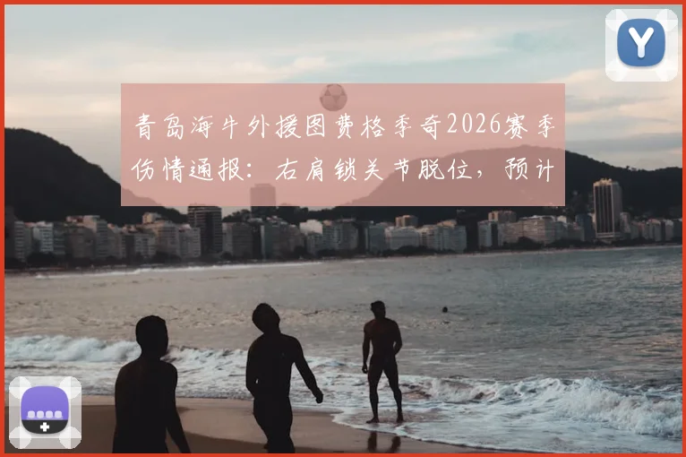 青岛海牛外援图费格季奇2026赛季伤情通报：右肩锁关节脱位，预计将缺席5至7周比赛