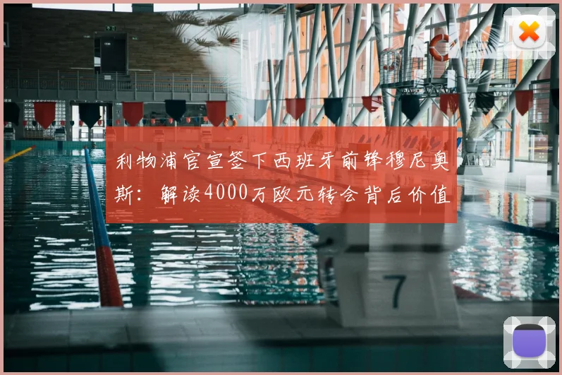 利物浦官宣签下西班牙前锋穆尼奥斯:解读4000万欧元转会背后价值,2026赛季战术影响前瞻