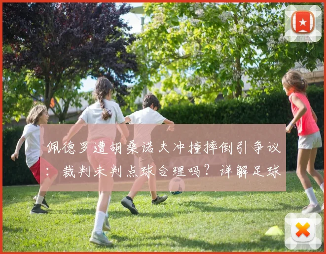 佩德罗遭胡桑诺夫冲撞摔倒引争议：裁判未判点球合理吗？详解足球对抗判罚规则