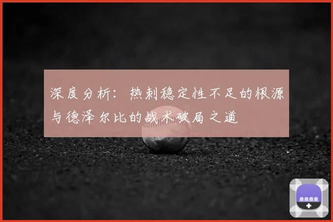 深度分析：热刺稳定性不足的根源与德泽尔比的战术破局之道