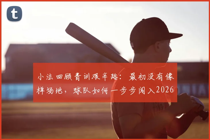 小法回顾青训艰辛路:最初没有像样场地,球队如何一步步闯入2026欧冠舞台?