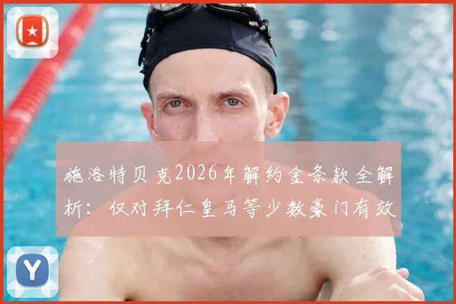 施洛特贝克2026年解约金条款全解析:仅对拜仁皇马等少数豪门有效,多特如何应对?