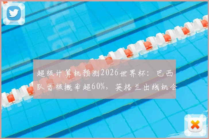超级计算机预测2026世界杯：巴西队晋级概率超60%，英格兰出线机会五成以上，解析关键对决胜负手