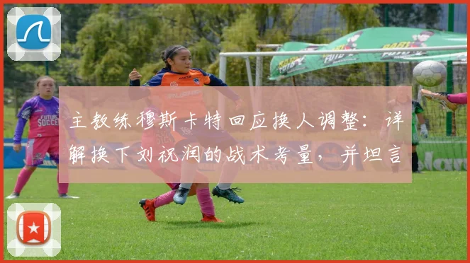 主教练穆斯卡特回应换人调整：详解换下刘祝润的战术考量，并坦言密集赛程下球员身体负荷已达临界点