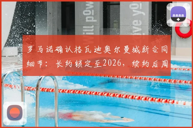 罗马诺确认格瓦迪奥尔曼城新合同细节：长约锁定至2026，续约后周薪与球队地位引关注