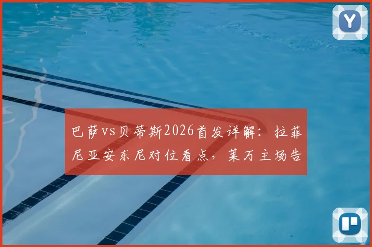 巴萨vs贝蒂斯2026首发详解：拉菲尼亚安东尼对位看点，莱万主场告别战战术解析