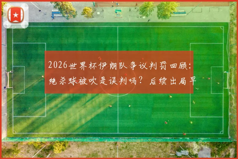 2026世界杯伊朗队争议判罚回顾:绝杀球被吹是误判吗?后续出局早有伏笔