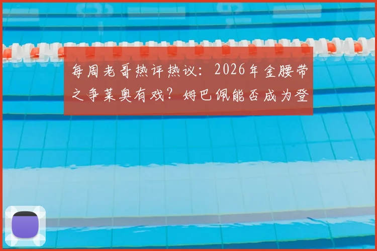 每周老哥热评热议：2026年金腰带之争莱奥有戏？姆巴佩能否成为登贝莱时代的快马领跑者