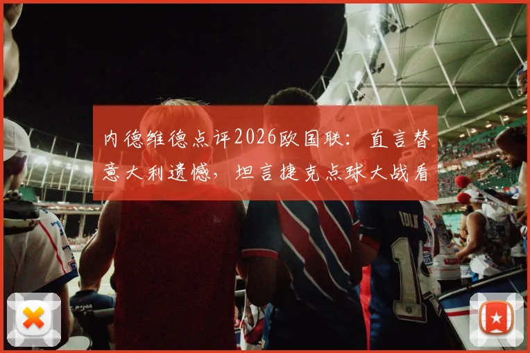 内德维德点评2026欧国联:直言替意大利遗憾,坦言捷克点球大战看得心惊胆战