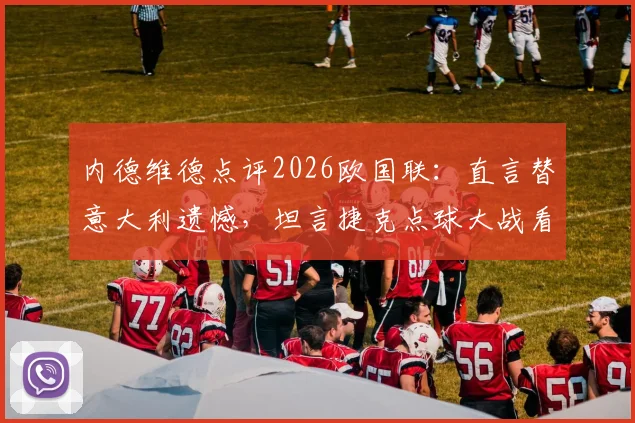 内德维德点评2026欧国联：直言替意大利遗憾，坦言捷克点球大战看得心惊胆战