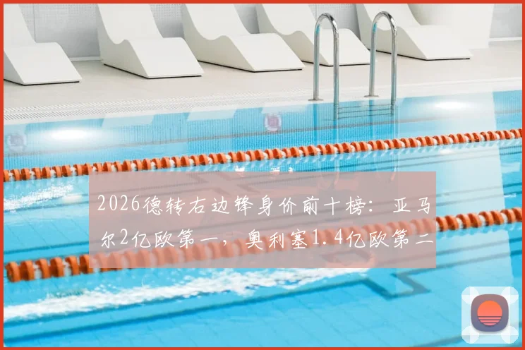 2026德转右边锋身价前十榜：亚马尔2亿欧第一，奥利塞1.4亿欧第二，详解身价飙升原因与未来走势