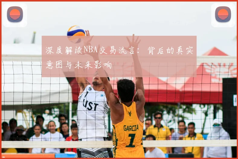 深度解读NBA交易流言：背后的真实意图与未来影响