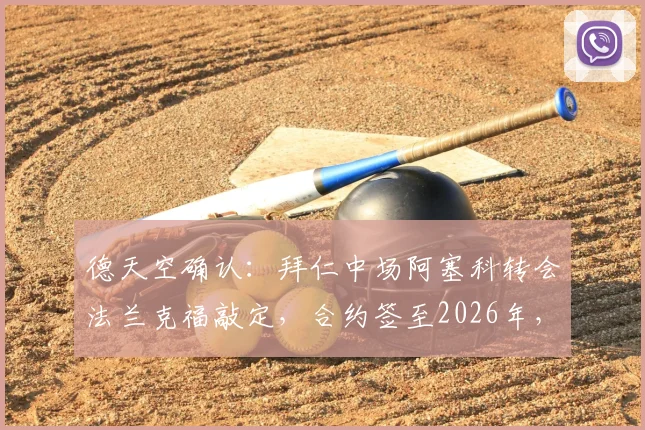 德天空确认：拜仁中场阿塞科转会法兰克福敲定，合约签至2026年，解析转会费与球员前景
