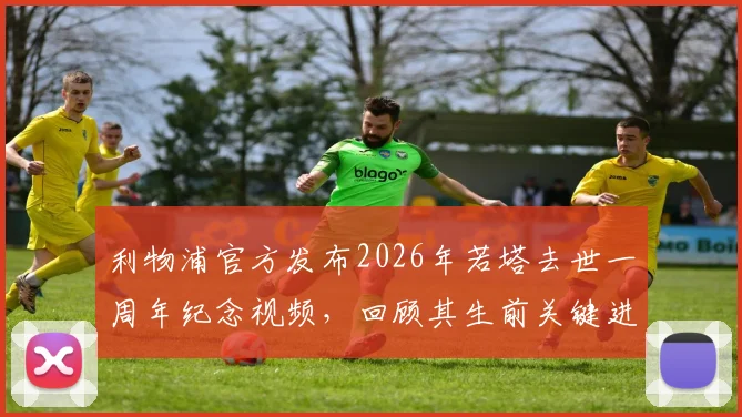 利物浦官方发布2026年若塔去世一周年纪念视频，回顾其生前关键进球与安菲尔德球迷悼念活动最新信息