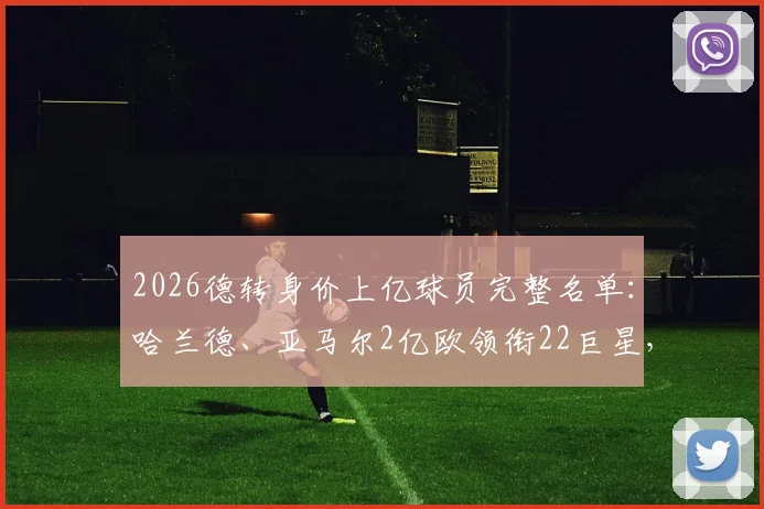 2026德转身价上亿球员完整名单：哈兰德、亚马尔2亿欧领衔22巨星，最新足坛身价榜一览